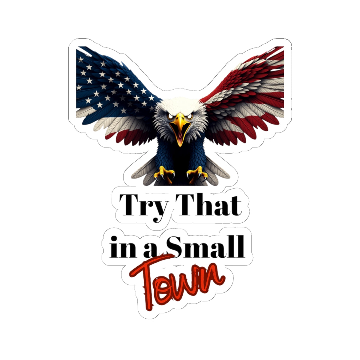 Try That In A Small Town Patriotic Eagle on a Kiss-Cut Stickers