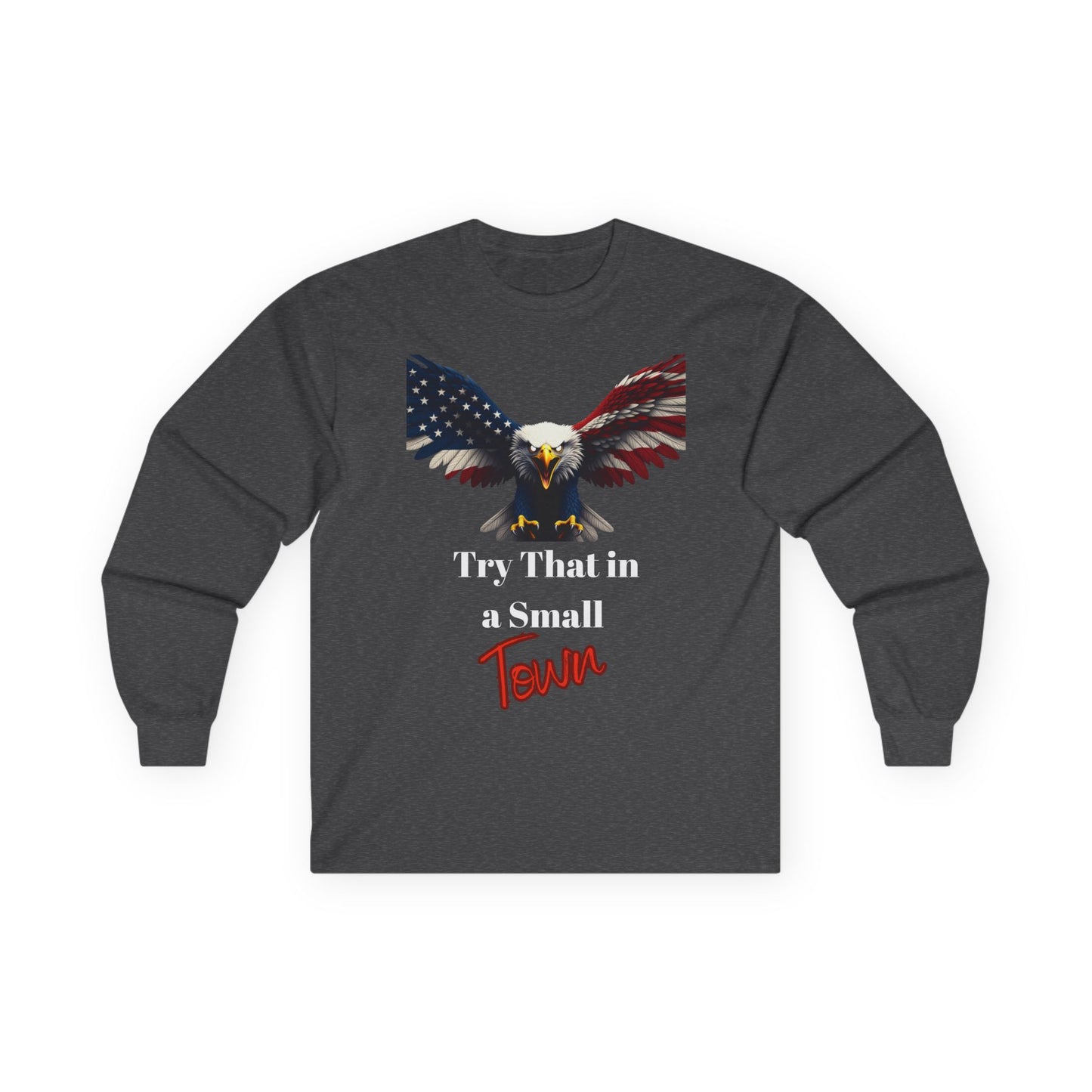 Try That In A Small Town Patriotic Eagle on a long sleeve tee