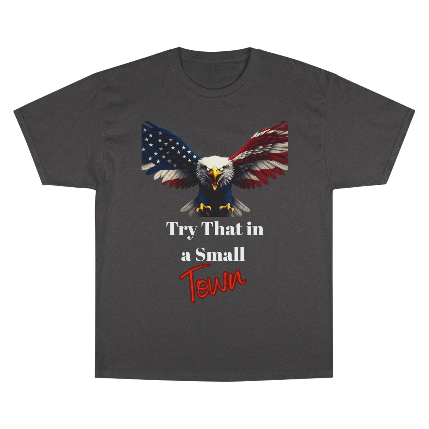 Try That In A Small Town Patriotic Eagle on a Champion T-shirt