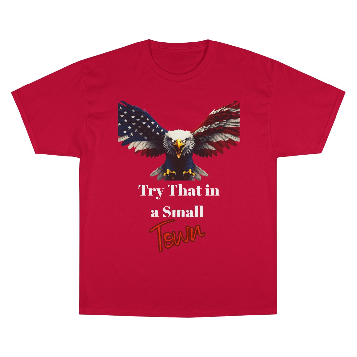 Try That In A Small Town Patriotic Eagle on a Champion T-shirt