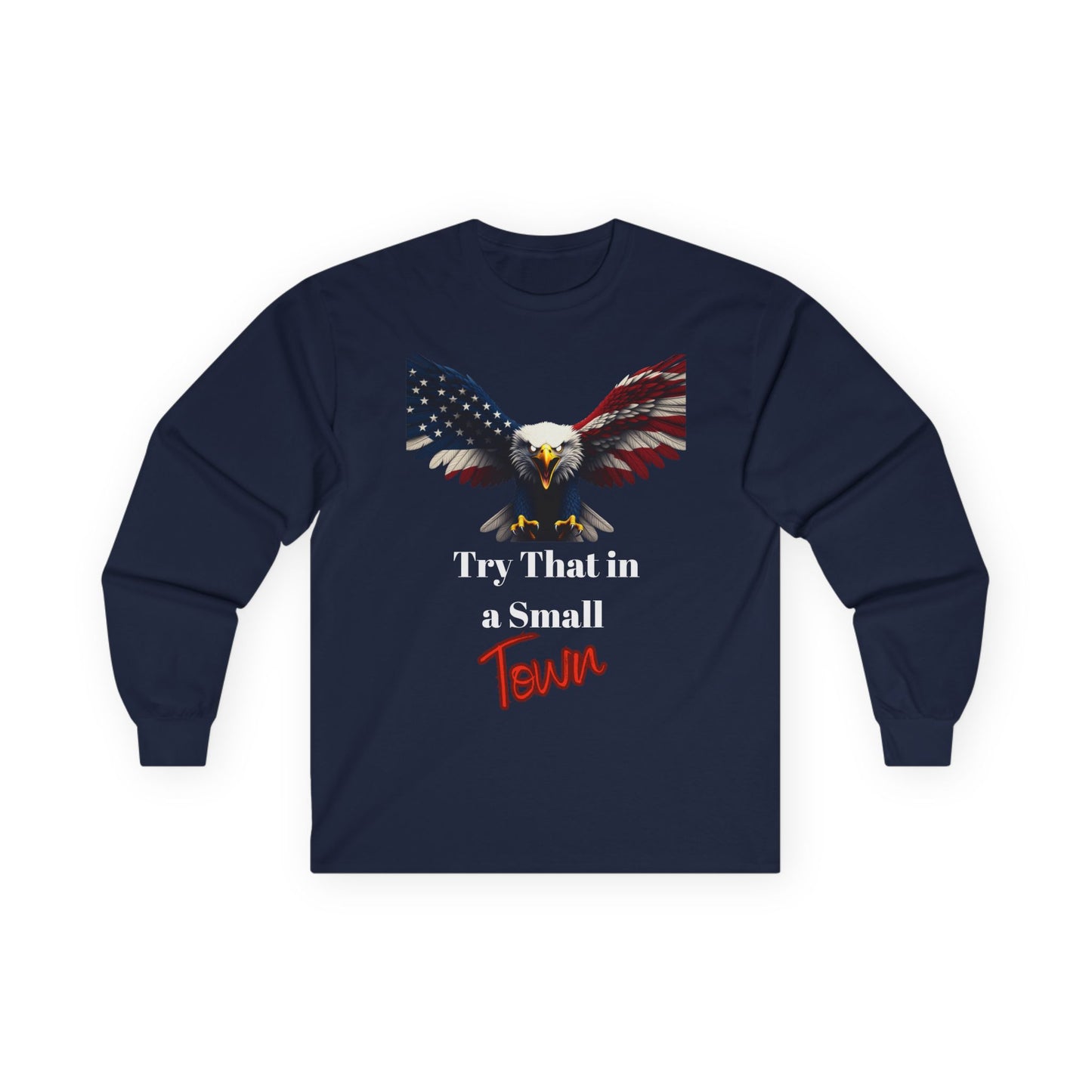 Try That In A Small Town Patriotic Eagle on a long sleeve tee