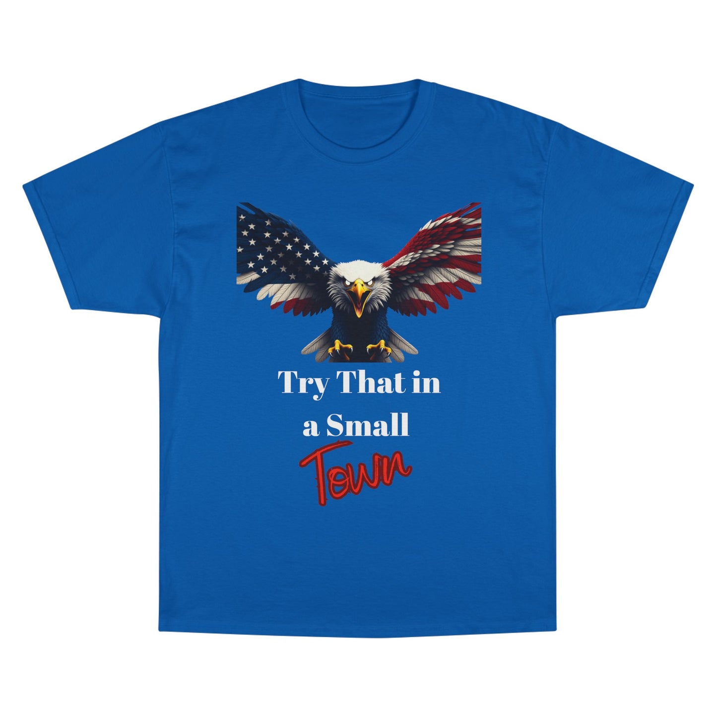 Try That In A Small Town Patriotic Eagle on a Champion T-shirt