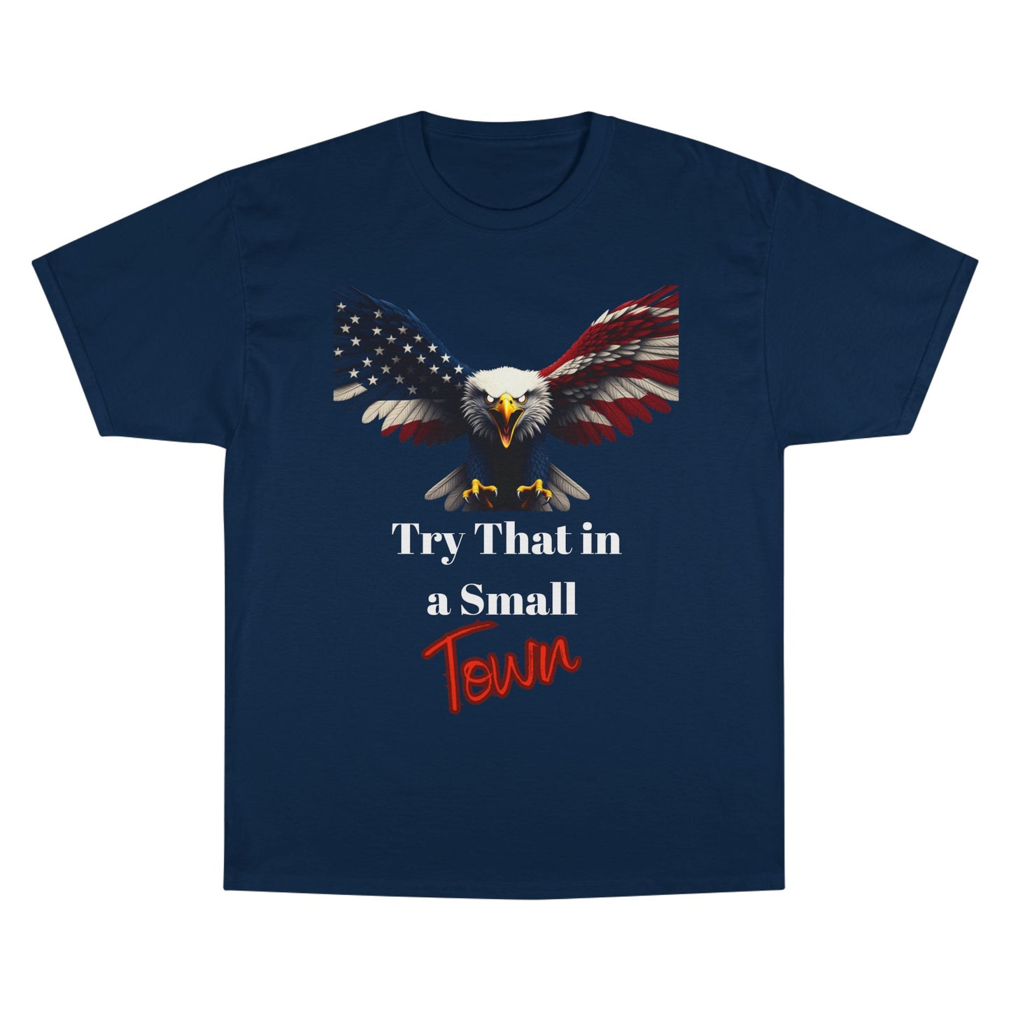Try That In A Small Town Patriotic Eagle on a Champion T-shirt