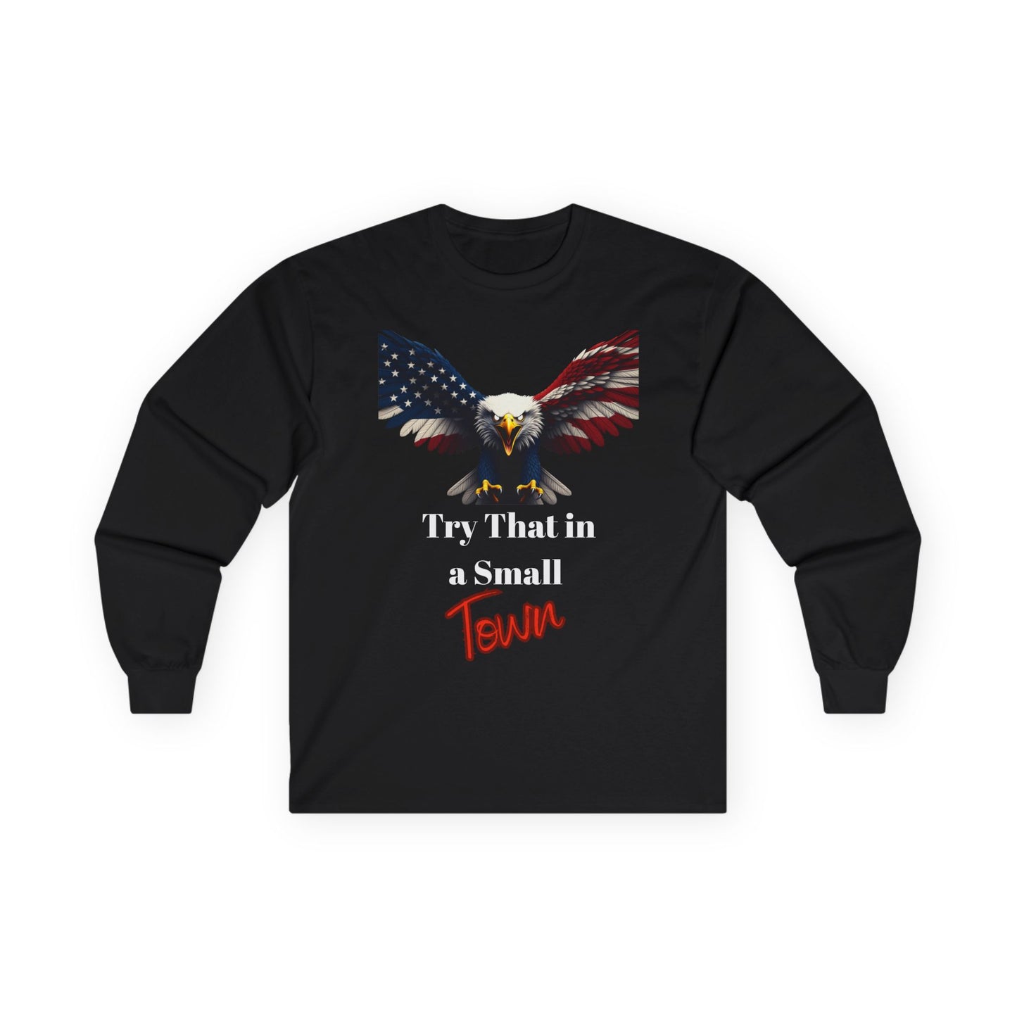 Try That In A Small Town Patriotic Eagle on a long sleeve tee
